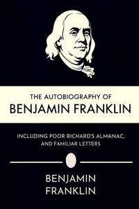 Produktbild: The Autobiography of Benjamin Franklin, Including Poor Richard's Almanac, and Familiar Letters