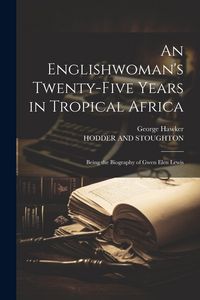 Produktbild: An Englishwoman's Twenty-Five Years in Tropical Africa: Being the Biography of Gwen Elen Lewis