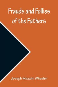Produktbild: Frauds and Follies of the Fathers, A Review of the Worth of their Testimony to the Four Gospels