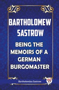 Produktbild: BARTHOLOMEW SASTROW BEING THE MEMOIRS OF A GERMAN BURGOMASTER