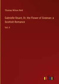 Produktbild: Gabrielle Stuart, Or, the Flower of Greenan: a Scottish Romance