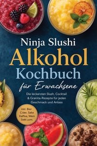 Produktbild: Ninja Slushi Alkohol Kochbuch f&uuml;r Erwachsene: Die leckersten Slush, Cocktail & Granita-Rezepte f&uuml;r jeden Geschmack und Anlass - inkl. Bier, Cider, Sak
