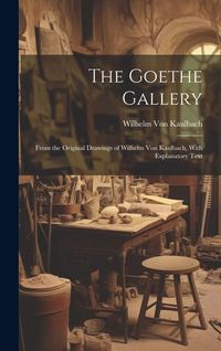 Produktbild: The Goethe Gallery: From the Original Drawings of Wilhelm Von Kaulbach, With Explanatory Text