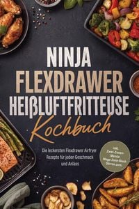 Produktbild: Ninja FlexDrawer Hei&szlig;luftfritteuse Kochbuch: Die leckersten Flexdrawer Airfryer Rezepte f&uuml;r jeden Geschmack und Anlass - inkl. Zwei-Zonen-Men&uuml;s, Mega-