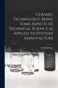 Produktbild: Ceramic Technology, Being Some Aspects of Technical Science as Applied to Pottery Manufacture