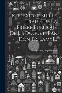 Produktbild: R&eacute;flexions Sur Le Trait&eacute; De La Pri&egrave;re Publique De J. J. Duguet [par Don Fr. Lamy]...