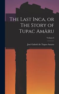 Produktbild: The Last Inca, or The Story of Tupac Am&acirc;ru; Volume I