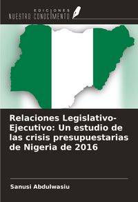 Produktbild: Relaciones Legislativo-Ejecutivo: Un estudio de las crisis presupuestarias de Nigeria de 2016
