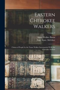 Produktbild: Eastern Cherokee Walkers; Claims of People by the Name Walker Intermarried With the Cherokee Indians; Volume 3