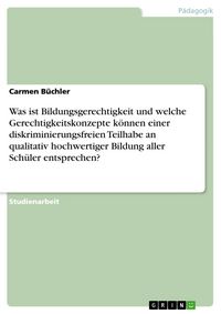Produktbild: Was ist Bildungsgerechtigkeit und welche Gerechtigkeitskonzepte k&ouml;nnen einer diskriminierungsfreien Teilhabe an qualitativ hochwertiger Bildung aller