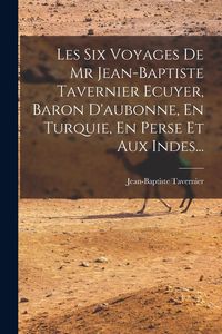 Produktbild: Les Six Voyages De Mr Jean-baptiste Tavernier Ecuyer, Baron D'aubonne, En Turquie, En Perse Et Aux Indes...