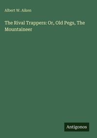 Produktbild: The Rival Trappers: Or, Old Pegs, The Mountaineer
