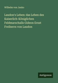 Produktbild: Laudon's Leben: das Leben des Kaiserlich-K&ouml;niglichen Feldmarschalls Gideon Ernst Freiherrn von Laudon