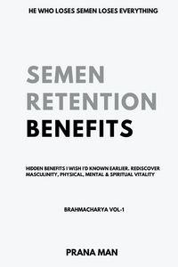Produktbild: Semen Retention Benefits- Hidden Benefits I Wish I'd Known Earlier. Rediscover Masculinity, Physical, Mental & Spiritual Vitality-Brahmacharya Vol-1