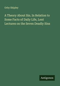 Produktbild: A Theory About Sin. In Relation to Some Facts of Daily Life, Lent Lectures on the Seven Deadly Sins