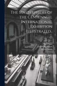 Produktbild: The Masterpieces of the Centennial International Exhibition Illustrated..; v. 1