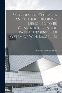 Produktbild: Sketches for Cottages and Other Buildings, Designed to be Constructed in the Patent Cement Slab System of W. H. Lascelles