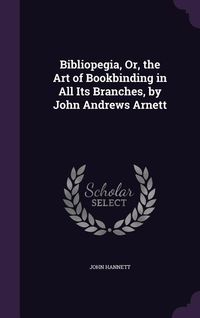 Produktbild: Bibliopegia, Or, the Art of Bookbinding in All Its Branches, by John Andrews Arnett