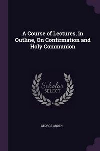 Produktbild: A Course of Lectures, in Outline, On Confirmation and Holy Communion