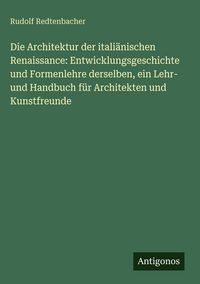 Produktbild: Die Architektur der itali&auml;nischen Renaissance: Entwicklungsgeschichte und Formenlehre derselben, ein Lehr- und Handbuch f&uuml;r Architekten und Kunstfreun
