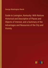 Produktbild: Guide to Lexington, Kentucky: With Notices Historical and Descriptive of Places and Objects of Interest, and a Summary of the Advantages and Resources