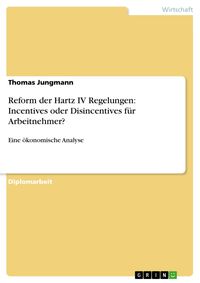 Produktbild: Reform der Hartz IV Regelungen: Incentives oder Disincentives f&uuml;r Arbeitnehmer? Eine &ouml;konomische Analyse
