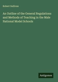 Produktbild: An Outline of the General Regulations and Methods of Teaching in the Male National Model Schools