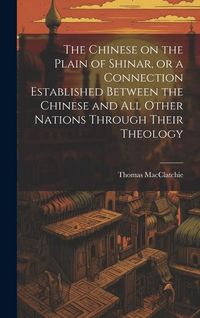 Produktbild: The Chinese on the Plain of Shinar, or a Connection Established Between the Chinese and all Other Nations Through Their Theology