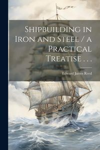 Produktbild: Shipbuilding in Iron and Steel / a Practical Treatise . . .