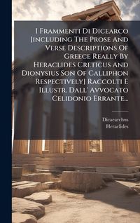 Produktbild: I Frammenti Di Dicearco [including The Prose And Verse Descriptions Of Greece Really By Heraclides Creticus And Dionysius Son Of Calliphon Respectively] Raccolti E Illustr. Dall' Avvocato Celidonio Errante...