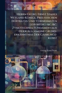 Produktbild: Herrn Georg Ernst Stahls Weyland K&ouml;nigl. Preu&Atilde;ischen Hoffraths Und Vornehmsten Leib-medici &c. &c. Zymotechnia Fundamentalis Oder Allgemeine Grund-er
