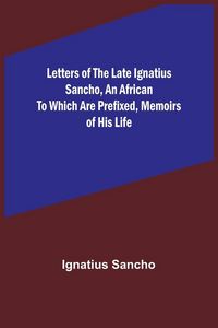 Produktbild: Letters of the Late Ignatius Sancho, an African To which are Prefixed, Memoirs of his Life