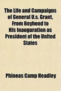 Produktbild: The Life and Campaigns of General U.S. Grant, from Boyhood to His Inauguration as President of the United States