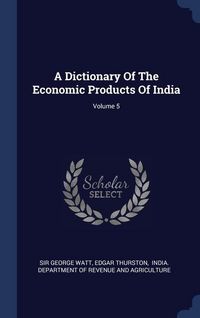 Produktbild: A Dictionary Of The Economic Products Of India; Volume 5