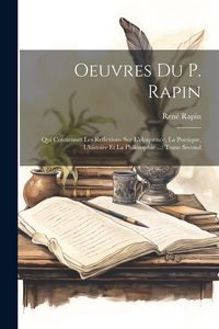 Produktbild: Oeuvres Du P. Rapin: Qui Contiennet Les Reflexions Sur L'eloquence, La Poetique, L'histoire Et La Philosophie ...: Tome Second