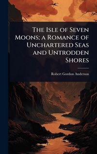 Produktbild: The Isle of Seven Moons; a Romance of Unchartered Seas and Untrodden Shores