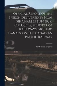 Produktbild: Official Report of the Speech Delivered by Hon. Sir Charles Tupper, K. C.M.G., C.B., Minister of Raillways [sic] and Canals, on the Canadian Pacific R