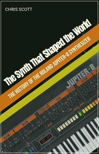 Produktbild: The Synth That Shaped the World The History of the Roland Jupiter-8 Synthesizer