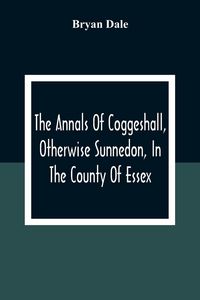 Produktbild: The Annals Of Coggeshall, Otherwise Sunnedon, In The County Of Essex