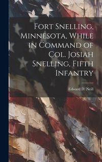 Produktbild: Fort Snelling, Minnesota, While in Command of col. Josiah Snelling, Fifth Infantry
