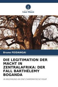 Produktbild: Die Legitimation der Macht in Zentralafrika: der Fall Barth&eacute;lemy Boganda