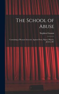 Produktbild: The School of Abuse: Containing a Pleasant Invective Against Poets, Pipers, Players, Jesters, &c
