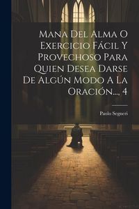 Produktbild: Mana Del Alma O Exercicio F&aacute;cil Y Provechoso Para Quien Desea Darse De Alg&uacute;n Modo A La Oraci&oacute;n..., 4