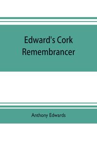 Produktbild: Edward's Cork remembrancer; or, Tablet of memory. Enumerating every remarkable circumstance that has happenned in the city and county of Cork and in the kingdom at large