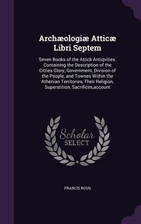 Produktbild: Arch&aelig;ologi&aelig; Attic&aelig; Libri Septem: Seven Books of the Attick Antiqvities. Containing the Description of the Citties Glory, Government, Division of the P