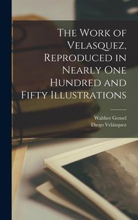 Produktbild: The Work of Velasquez, Reproduced in Nearly one Hundred and Fifty Illustrations
