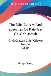 Produktbild: Copway, G: Life, Letters And Speeches Of Kah-Ge-Ga-Gah-Bowh