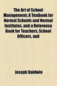 Produktbild: The Art of School Management; A Textbook for Normal Schools and Normal Institutes, and a Reference Book for Teachers, School Officers, and