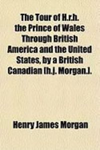 Produktbild: The Tour of H.R.H. the Prince of Wales Through British America and the United States, by a British Canadian [H.J. Morgan.].