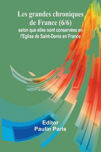 Produktbild: Les grandes chroniques de France (6/6); selon que elles sont conserv&eacute;es en l'Eglise de Saint-Denis en France